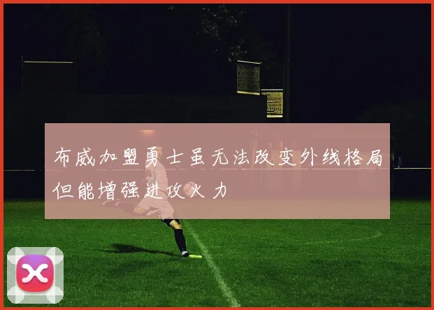 布威加盟勇士虽无法改变外线格局但能增强进攻火力