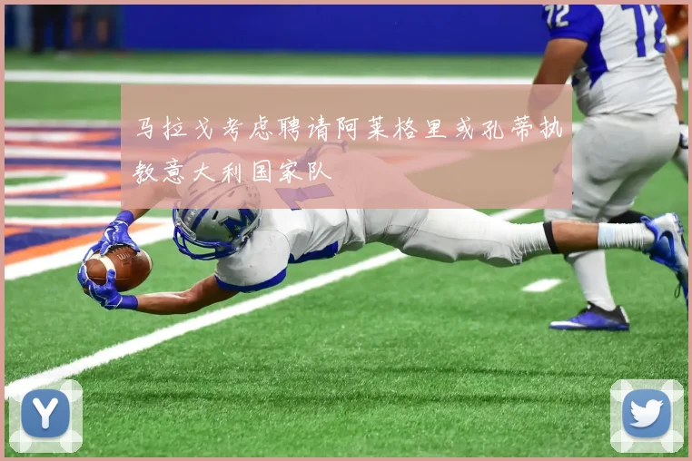 马拉戈考虑聘请阿莱格里或孔蒂执教意大利国家队
