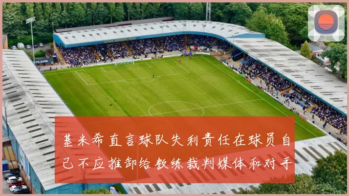 基米希直言球队失利责任在球员自己不应推卸给教练裁判媒体和对手