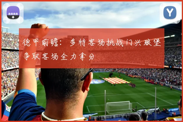 德甲前瞻：多特客场挑战门兴狼堡争取客场全力拿分