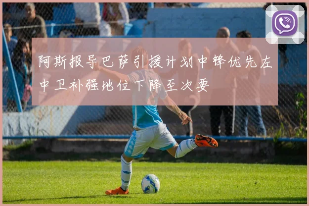 阿斯报导巴萨引援计划中锋优先左中卫补强地位下降至次要
