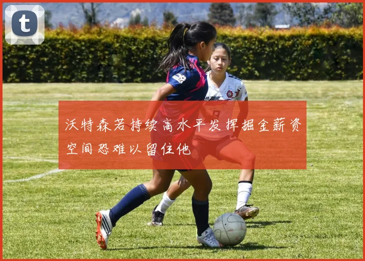 沃特森若持续高水平发挥掘金薪资空间恐难以留住他