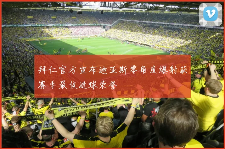 拜仁官方宣布迪亚斯零角度爆射获赛季最佳进球荣誉