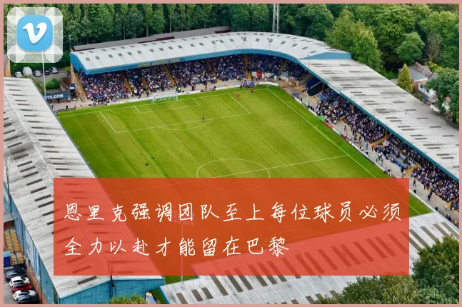 恩里克强调团队至上每位球员必须全力以赴才能留在巴黎