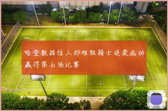 哈登数据惊人却难阻骑士逆袭成功赢得第七场比赛