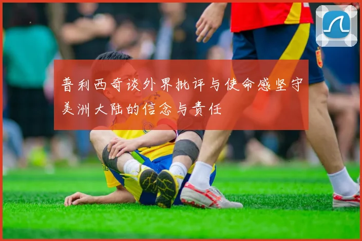 普利西奇谈外界批评与使命感坚守美洲大陆的信念与责任