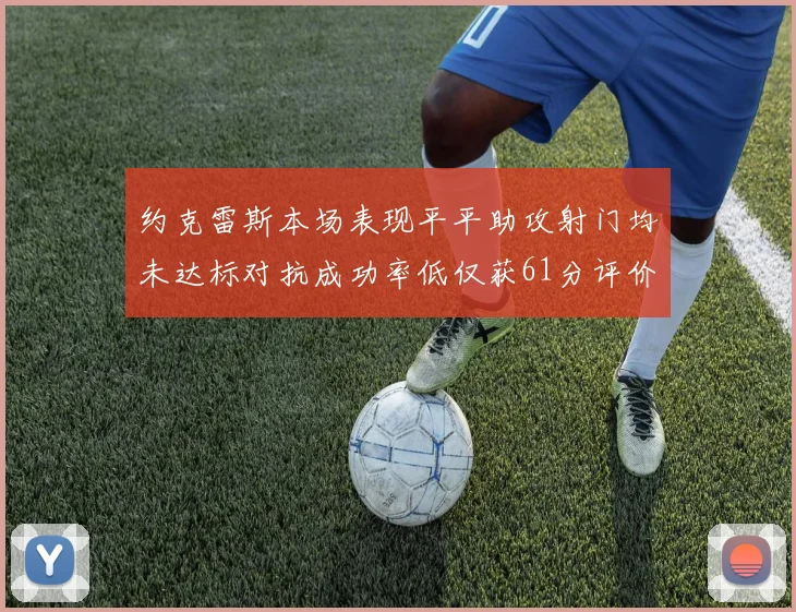 约克雷斯本场表现平平助攻射门均未达标对抗成功率低仅获61分评价
