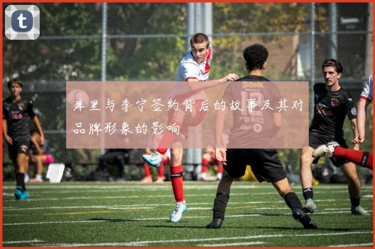库里与李宁签约背后的故事及其对品牌形象的影响