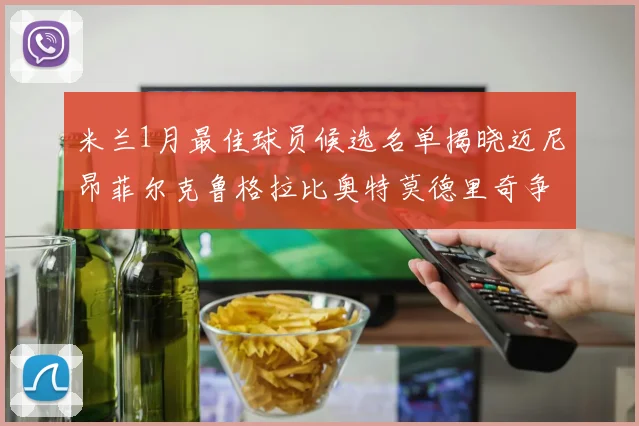 米兰1月最佳球员候选名单揭晓迈尼昂菲尔克鲁格拉比奥特莫德里奇争夺荣誉