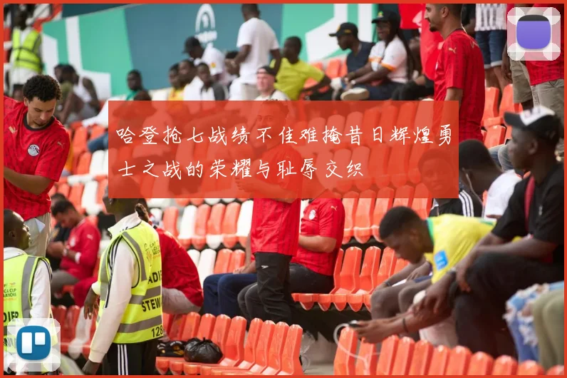 哈登抢七战绩不佳难掩昔日辉煌勇士之战的荣耀与耻辱交织